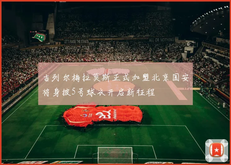 吉列尔梅拉莫斯正式加盟北京国安将身披5号球衣开启新征程