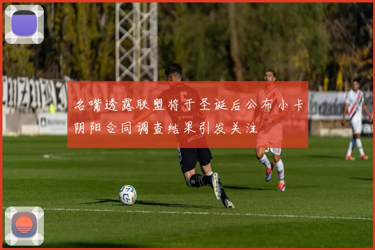 名嘴透露联盟将于圣诞后公布小卡阴阳合同调查结果引发关注