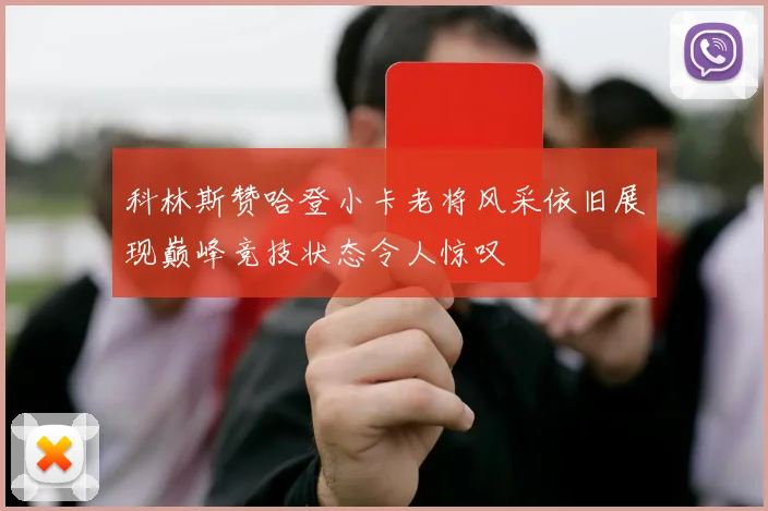 科林斯赞哈登小卡老将风采依旧展现巅峰竞技状态令人惊叹