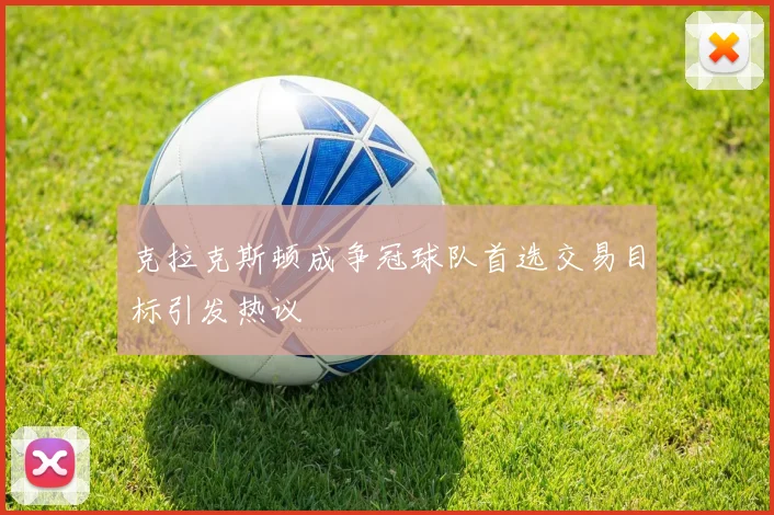 克拉克斯顿成争冠球队首选交易目标引发热议