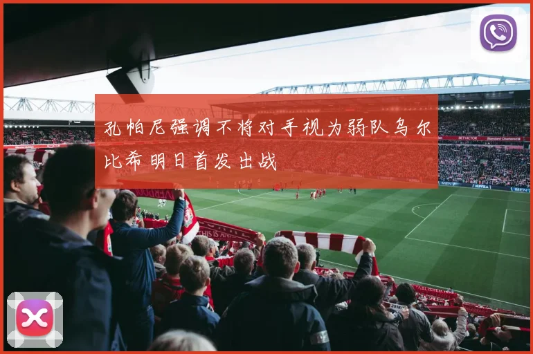 孔帕尼强调不将对手视为弱队乌尔比希明日首发出战