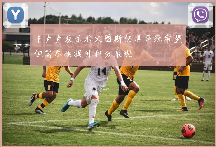 卡卢卢表示尤文图斯仍具争冠希望但需尽快提升积分表现