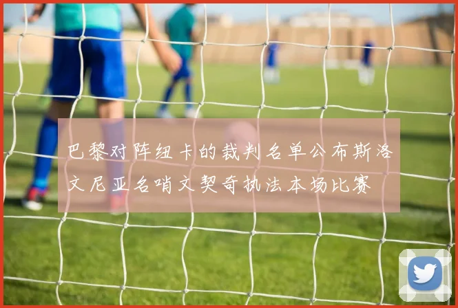 巴黎对阵纽卡的裁判名单公布斯洛文尼亚名哨文契奇执法本场比赛
