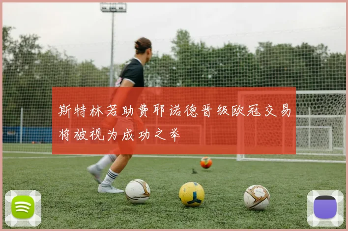 斯特林若助费耶诺德晋级欧冠交易将被视为成功之举