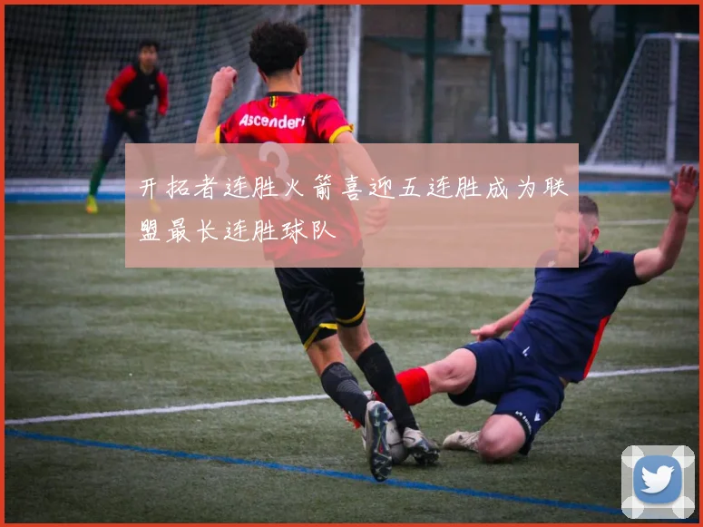 开拓者连胜火箭喜迎五连胜成为联盟最长连胜球队