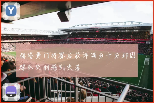 赫塔费门将赛后获评满分十分却因球队失利感到失落