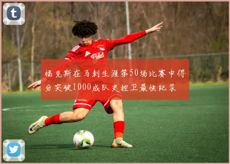 福克斯在马刺生涯第50场比赛中得分突破1000成队史控卫最快纪录