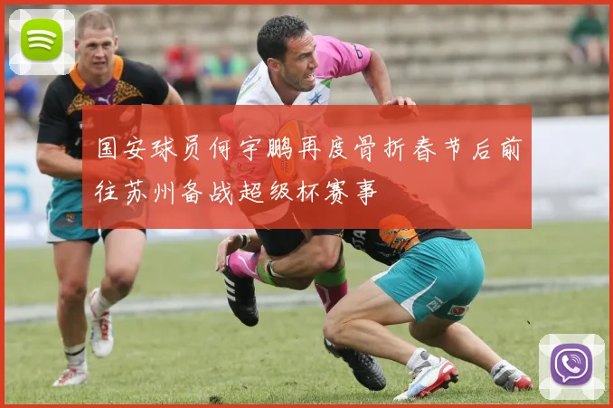 国安球员何宇鹏再度骨折春节后前往苏州备战超级杯赛事