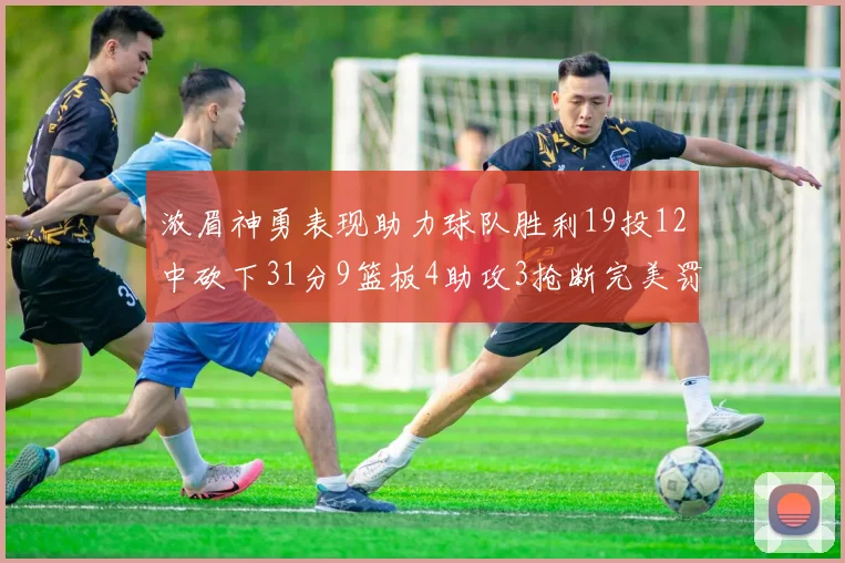 浓眉神勇表现助力球队胜利19投12中砍下31分9篮板4助攻3抢断完美罚球6中6