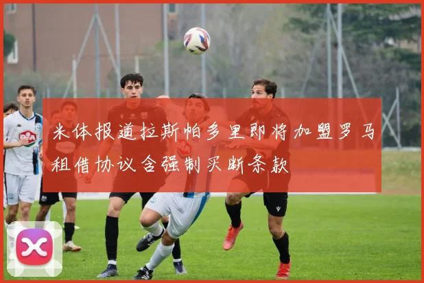 米体报道拉斯帕多里即将加盟罗马租借协议含强制买断条款