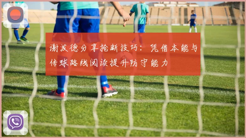 谢泼德分享抢断技巧：凭借本能与传球路线阅读提升防守能力