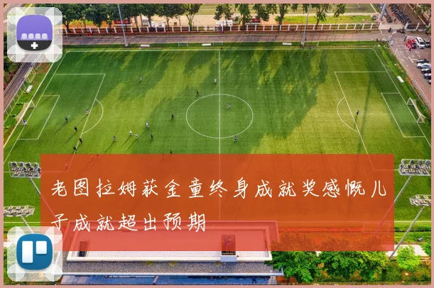 老图拉姆获金童终身成就奖感慨儿子成就超出预期
