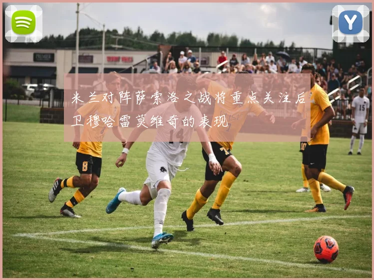 米兰对阵萨索洛之战将重点关注后卫穆哈雷莫维奇的表现