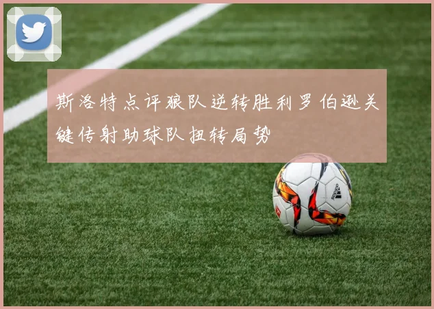 斯洛特点评狼队逆转胜利罗伯逊关键传射助球队扭转局势