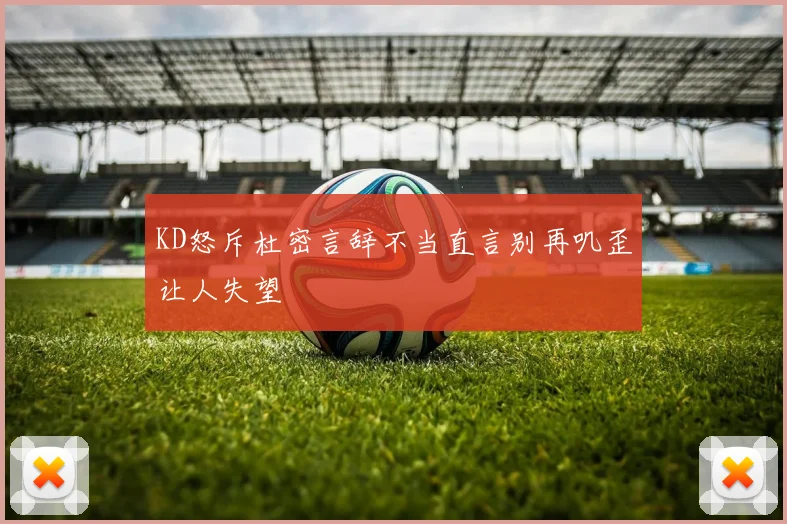 KD怒斥杜密言辞不当直言别再叽歪让人失望